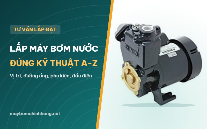 Hướng dẫn lắp đặt máy bơm nước gia đình đúng kỹ thuật