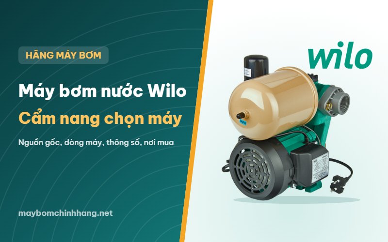 Máy bơm nước Wilo: nguồn gốc, các dòng máy và cách chọn đúng